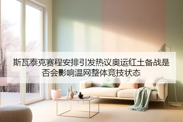 斯瓦泰克赛程安排引发热议奥运红土备战是否会影响温网整体竞技状态